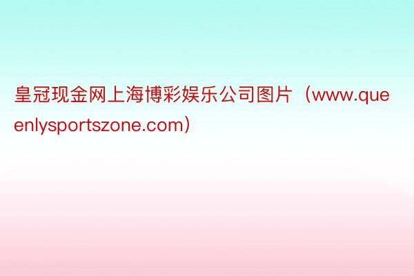 皇冠现金网上海博彩娱乐公司图片（www.queenlysportszone.com）