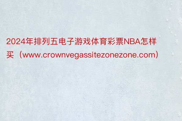 2024年排列五电子游戏体育彩票NBA怎样买（www.crownvegassitezonezone.com）