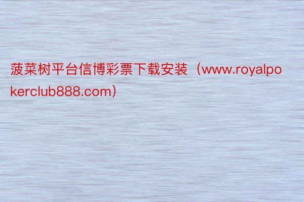 菠菜树平台信博彩票下载安装（www.royalpokerclub888.com）