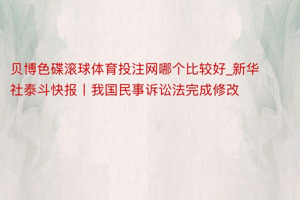 贝博色碟滚球体育投注网哪个比较好_新华社泰斗快报丨我国民事诉讼法完成修改