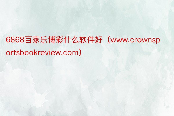 6868百家乐博彩什么软件好（www.crownsportsbookreview.com）