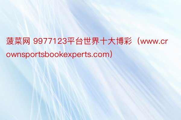 菠菜网 9977123平台世界十大博彩（www.crownsportsbookexperts.com）