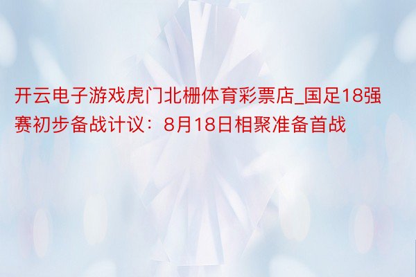 开云电子游戏虎门北栅体育彩票店_国足18强赛初步备战计议：8月18日相聚准备首战