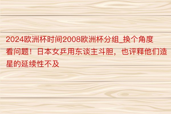 2024欧洲杯时间2008欧洲杯分组_换个角度看问题！日本女乒用东谈主斗胆，也评释他们造星的延续性不及