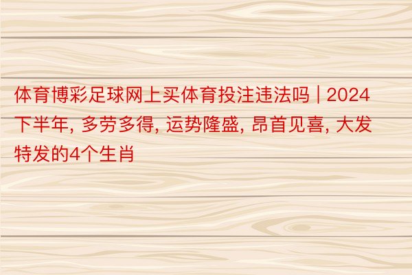 体育博彩足球网上买体育投注违法吗 | 2024下半年, 多劳多得, 运势隆盛, 昂首见喜, 大发特发的4个生肖