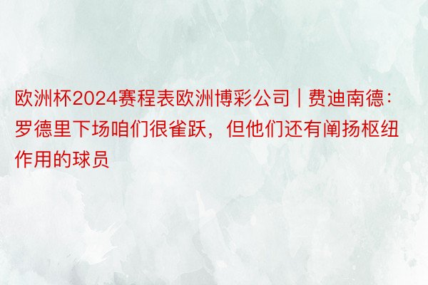 欧洲杯2024赛程表欧洲博彩公司 | 费迪南德：罗德里下场咱们很雀跃，但他们还有阐扬枢纽作用的球员