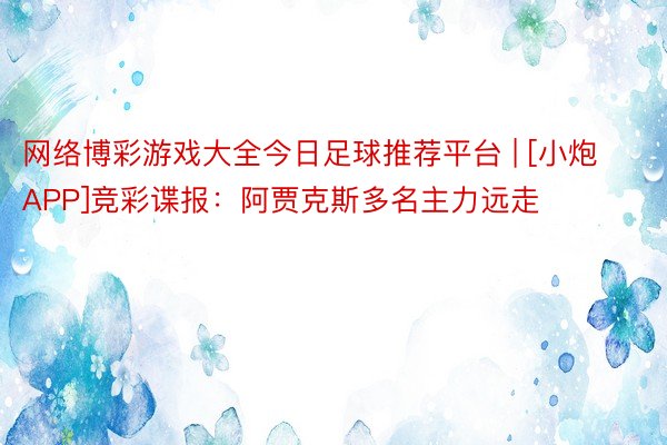 网络博彩游戏大全今日足球推荐平台 | [小炮APP]竞彩谍报：阿贾克斯多名主力远走