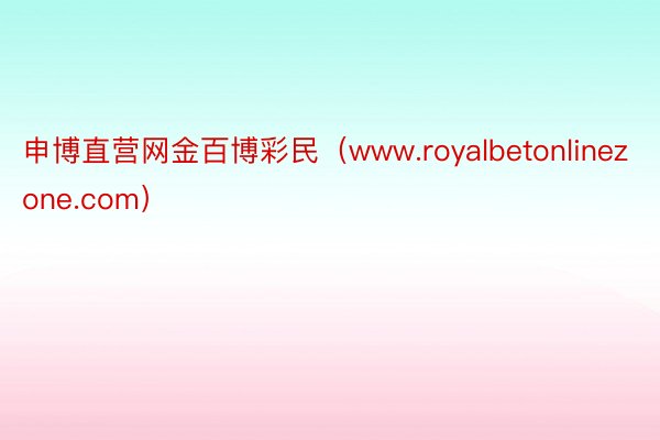 申博直营网金百博彩民（www.royalbetonlinezone.com）