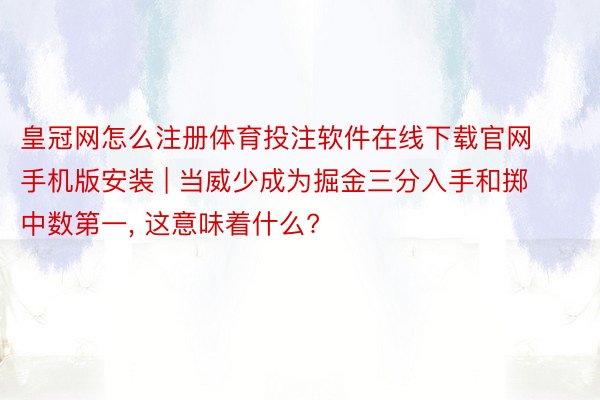 皇冠网怎么注册体育投注软件在线下载官网手机版安装 | 当威少成为掘金三分入手和掷中数第一, 这意味着什么?