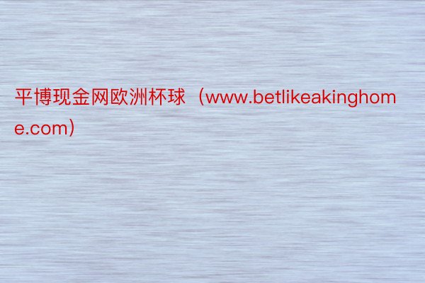 平博现金网欧洲杯球（www.betlikeakinghome.com）