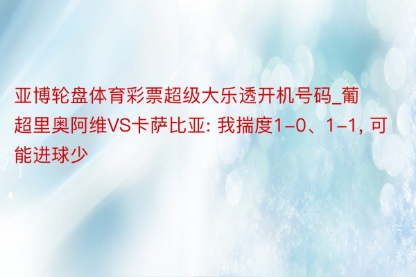 亚博轮盘体育彩票超级大乐透开机号码_葡超里奥阿维VS卡萨比亚: 我揣度1-0、1-1, 可能进球少