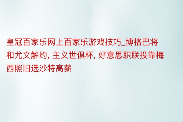 皇冠百家乐网上百家乐游戏技巧_博格巴将和尤文解约, 主义世俱杯, 好意思职联投靠梅西照旧选沙特高薪