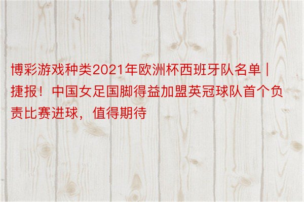 博彩游戏种类2021年欧洲杯西班牙队名单 | 捷报！中国女足国脚得益加盟英冠球队首个负责比赛进球，值得期待