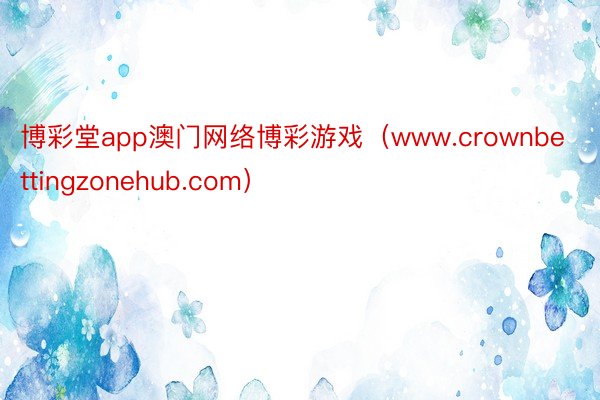 博彩堂app澳门网络博彩游戏（www.crownbettingzonehub.com）