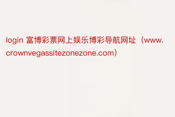 login 富博彩票网上娱乐博彩导航网址（www.crownvegassitezonezone.com）