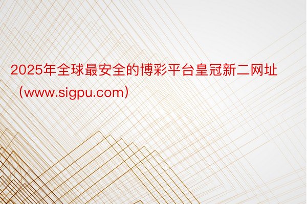 2025年全球最安全的博彩平台皇冠新二网址（www.sigpu.com）