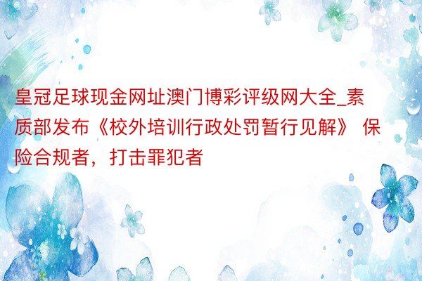 皇冠足球现金网址澳门博彩评级网大全_素质部发布《校外培训行政处罚暂行见解》 保险合规者，打击罪犯者