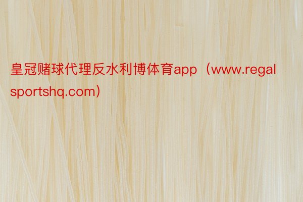 皇冠赌球代理反水利博体育app（www.regalsportshq.com）